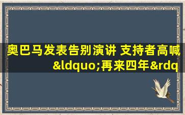 奥巴马发表告别演讲 支持者高喊“再来四年”